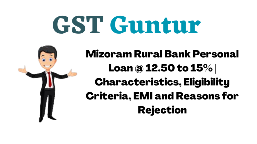 Mizoram Rural Bank Personal Loan @ 12.50 to 15% | Characteristics, Eligibility Criteria, EMI and Reasons for Rejection