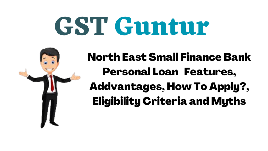 North East Small Finance Bank Personal Loan | Features, Addvantages, How To Apply?, Eligibility Criteria and Myths