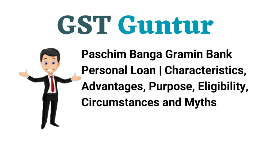Paschim Banga Gramin Bank Personal Loan Characteristics, Advantages, Purpose, Eligibility, Circumstances and Myths