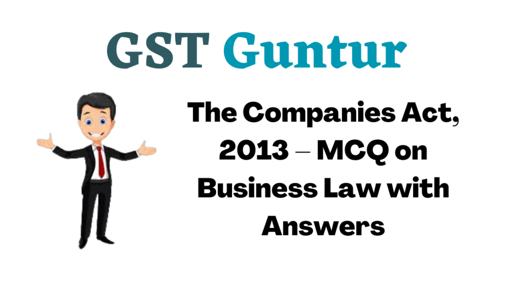 The Companies Act, 2013 – MCQ on Business Law with Answers
