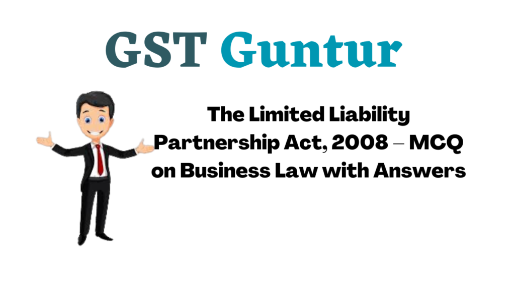 The Limited Liability Partnership Act, 2008 – MCQ on Business Law with Answers