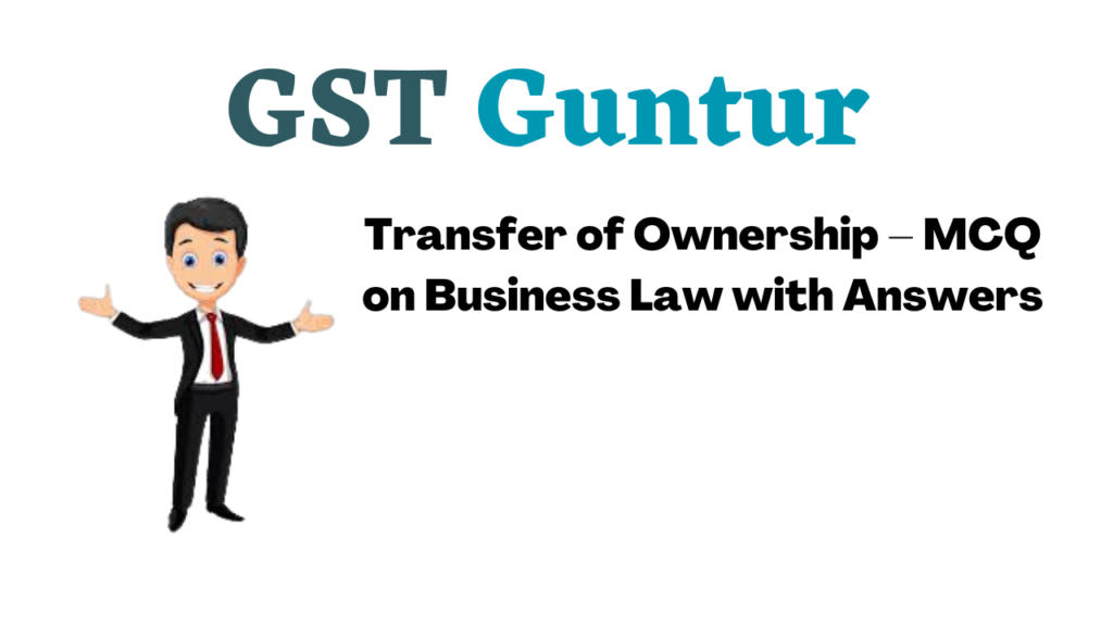 Transfer of Ownership – MCQ on Business Law with Answers