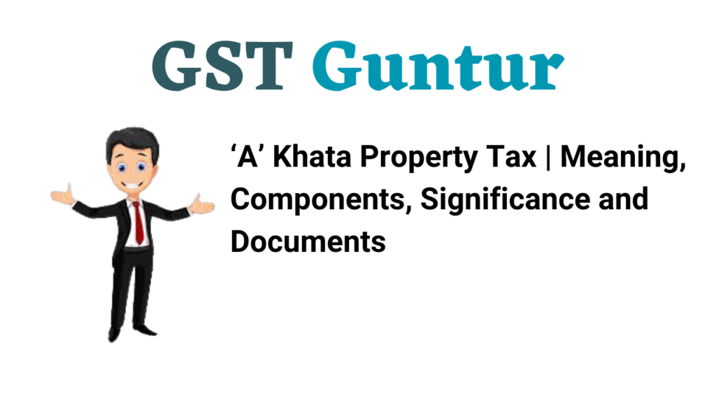 ‘A’ Khata Property Tax | Meaning, Components, Significance and Documents