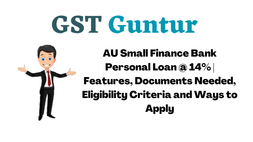 AU Small Finance Bank Personal Loan @ 14% | Features, Documents Needed, Eligibility Criteria and Ways to Apply