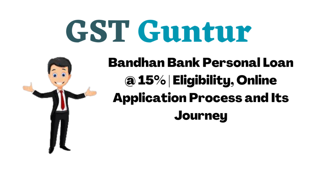 Bandhan Bank Personal Loan @ 15% Eligibility, Online Application Process and Its Journey