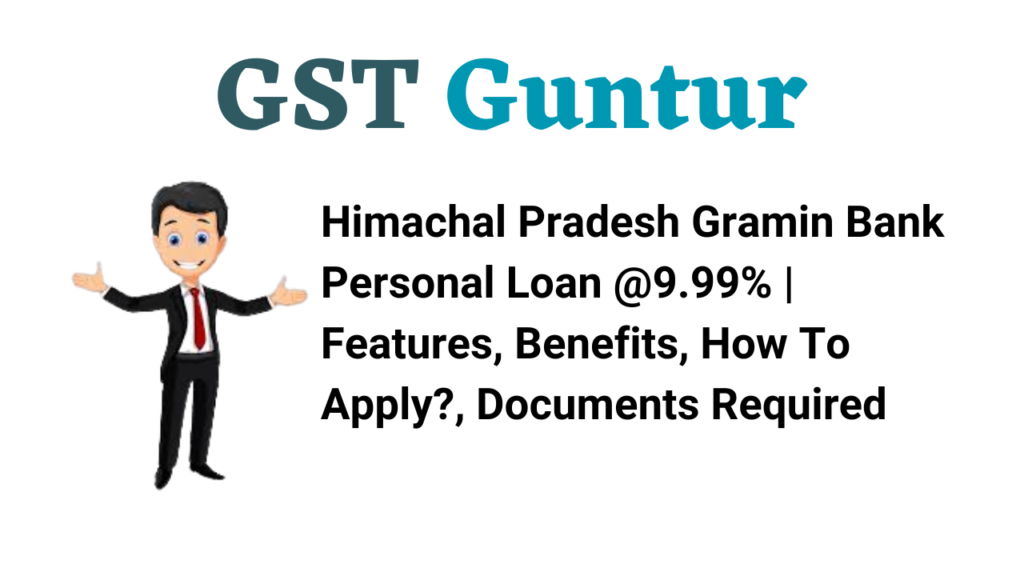 Himachal Pradesh Gramin Bank Personal Loan @9.99% Features, Benefits, How To Apply, Documents Required