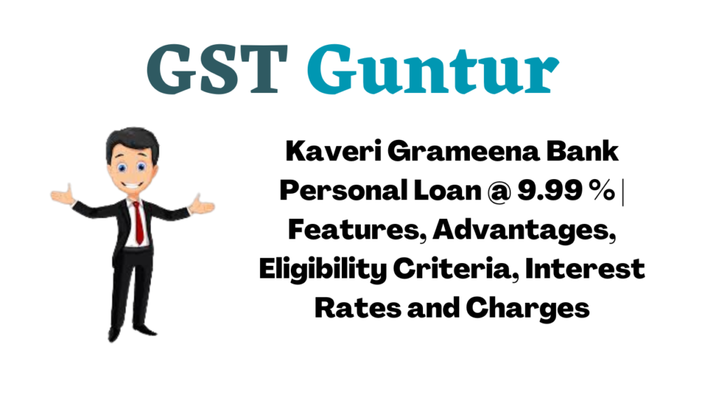 Kaveri Grameena Bank Personal Loan @ 9.99 % | Features, Advantages, Eligibility Criteria, Interest Rates and Charges