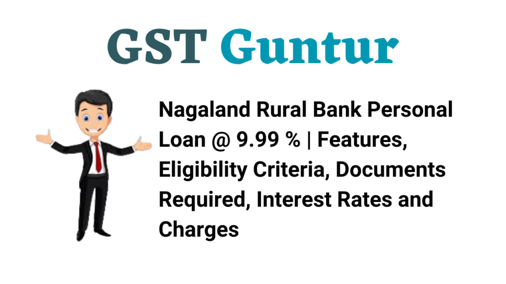 Nagaland Rural Bank Personal Loan @ 9.99 % | Features, Eligibility Criteria, Documents Required, Interest Rates and Charges