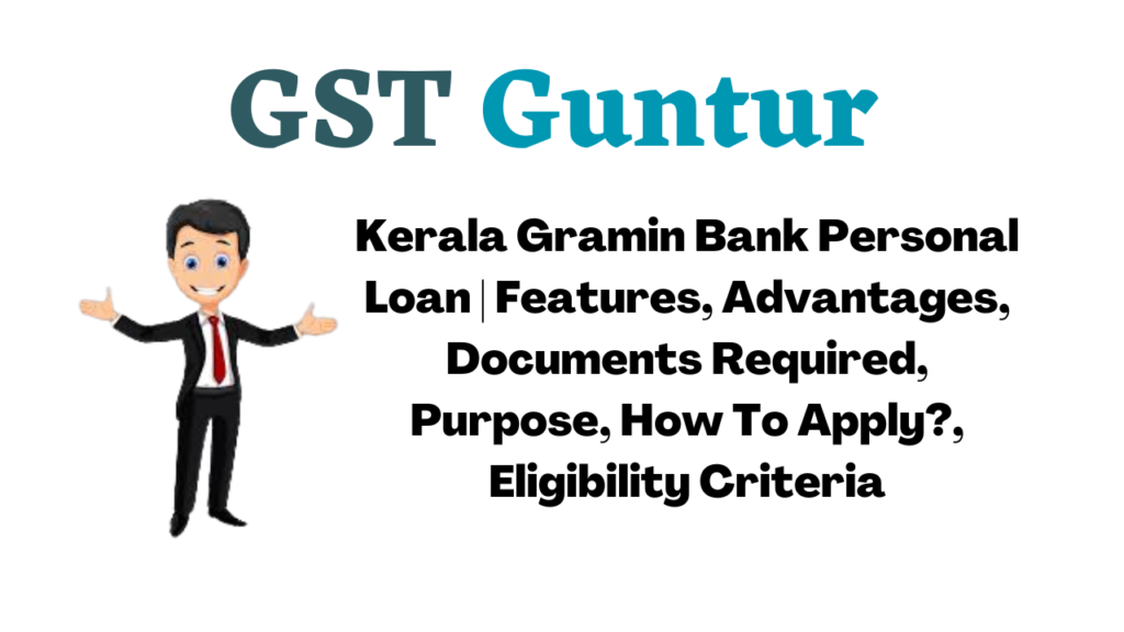 Kerala Gramin Bank Personal Loan | Features, Advantages, Documents Required, Purpose, How To Apply?, Eligibility Criteria