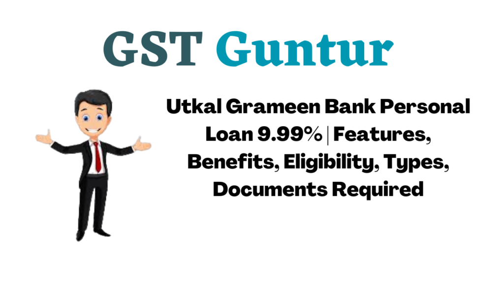 Utkal Grameen Bank Personal Loan 9.99% | Features, Benefits, Eligibility, Types, Documents Required