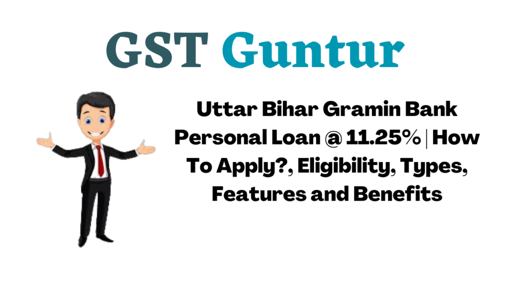 Uttar Bihar Gramin Bank Personal Loan @ 11.25% | How To Apply?, Eligibility, Types, Features and Benefits