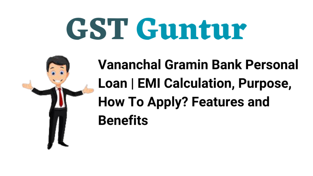 Vananchal Gramin Bank Personal Loan | EMI Calculation, Purpose, How To Apply? Features and Benefits