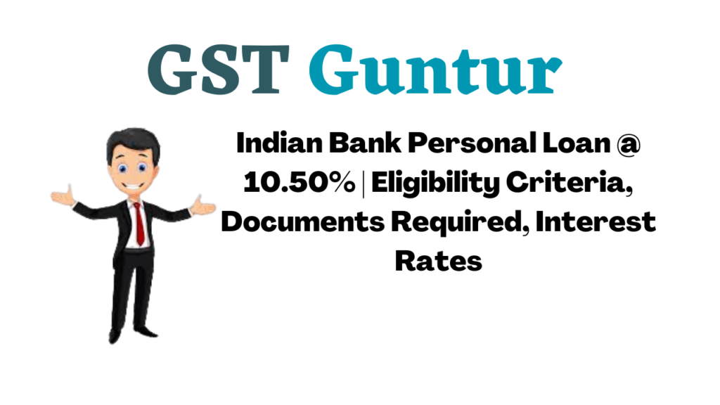 Indian Bank Personal Loan @ 10.50% Eligibility Criteria, Documents Required, Interest Rates