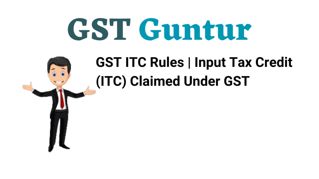 GST ITC Rules | Input Tax Credit (ITC) Claimed Under GST
