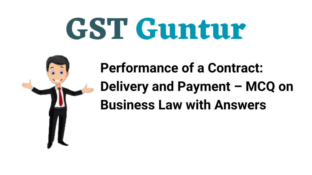 Performance of a Contract Delivery and Payment – MCQ on Business Law with Answers